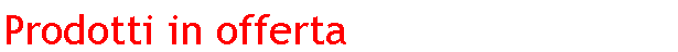 Casella di testo: Prodotti in offerta